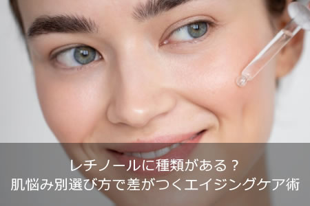 レチノールに種類がある？肌悩み別選び方で差がつくエイジングケア術